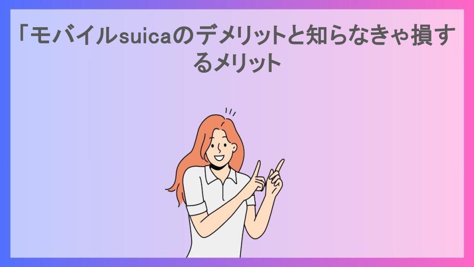 「モバイルsuicaのデメリットと知らなきゃ損するメリット